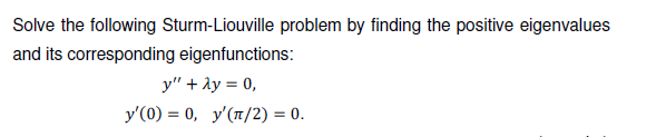 Solve the following Sturm-Liouville problem by finding the positive eigenvalues
and its corresponding eigenfunctions:
y" + ày = 0,
y'(0) = 0, y'(1/2) = 0.
