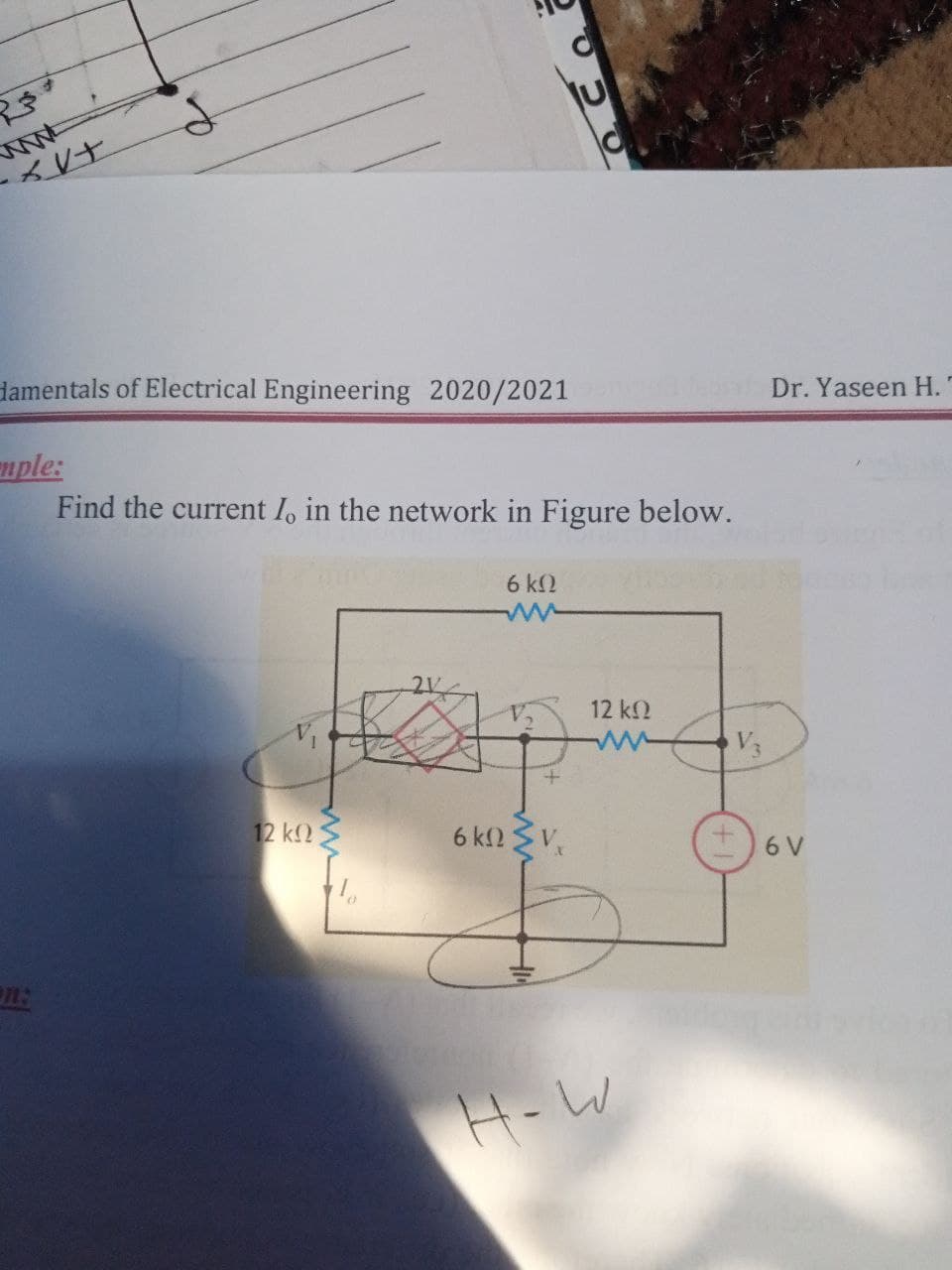 damentals of Electrical Engineering 2020/2021
Dr. Yaseen H.
nple:
Find the current I, in the network in Figure below.
6 k2
2V
12 k2
V3
12 k2 S
6 kn SV,
+)6V
n:
H-W
