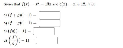 Given that f(x)
=
= x² 13x and g(x)= x + 12, find:
a) (f+g) (-1)
b) (fg) (-1) =
c) (fg)(-1) =
d)
›(-/-) (-1)
9
=
=