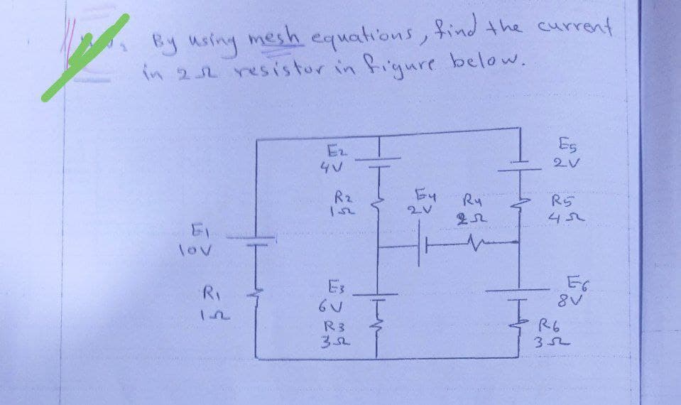 By using
mesh equations, find the current
in 22 resistor in figure below.
Es
4V
2V
T
Ry
R5
45
lov
R₁
1.2
R₂
E3
GV I
R3
2V
****
I
E6
8V
R6
35