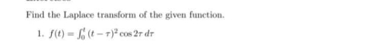 Find the Laplace transform of the given function.
1. f(t) = (t- T)² cos 27 dr
