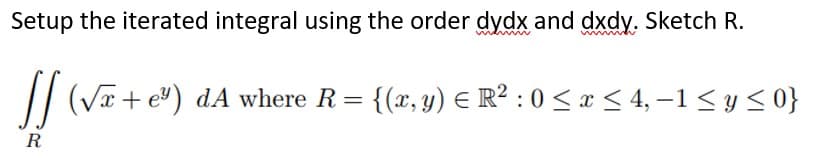 Setup the iterated integral using the order dydx and dxdy. Sketch R.
// (Væ+ e®) dA where R= {(x, y) E R² : 0 < x < 4, –1 <y<0}
R
