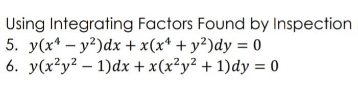 Using Integrating Factors Found by Inspection
5. y(x* – y?)dx + x(x* + y²)dy = 0
6. y(x²y² – 1)dx + x(x²y² + 1)dy = 0
%3D
%3D
