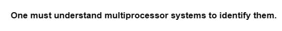 One must understand multiprocessor systems to identify them.