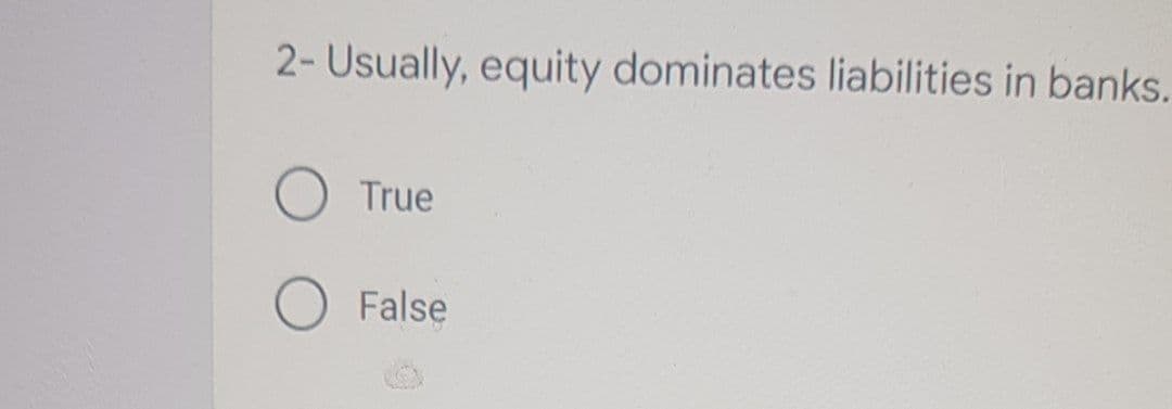 2- Usually, equity dominates liabilities in banks.
True
False
