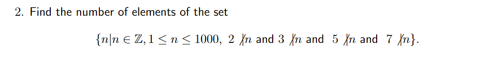 2. Find the number of elements of the set
{n\n € Z,1 <n < 1000, 2 {n and 3 {n and 5 fn and 7 {n}.
