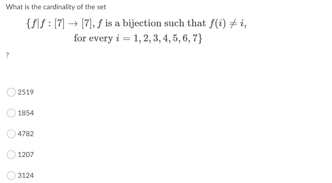 What is the cardinality of the set
{f]f : [7] → [7], f is a bijection such that f(i) + i,
for every i = 1, 2, 3, 4, 5, 6, 7}
?
2519
1854
4782
1207
3124
