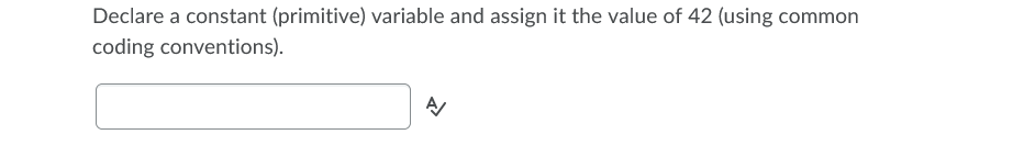 Declare a constant (primitive) variable and assign it the value of 42 (using common
coding conventions).
