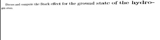 Discuss and compute the Stark effect for the grounl state of t.he hyclro-
gen atom.
