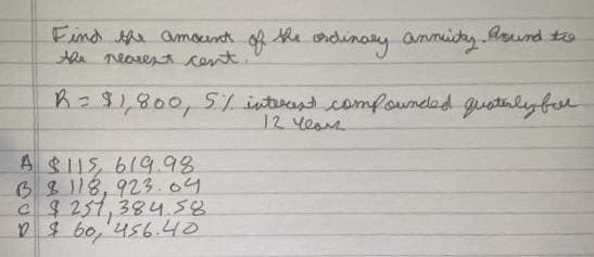 Find Aha amoent of ha oidinary ammidy Rasrd to.
the nearest cent
the
Arund to
R=8,800, 5/ interast comfounelad guatulybor
12 Yeae
A $11S, 619.98
68118,923.04
c9251,384.58
2$ bo,'456.40
