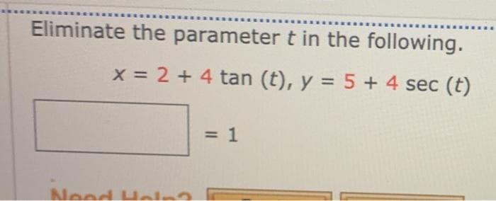 Eliminate the parameter t in the following.
x = 2 + 4 tan (t), y = 5 + 4 sec (t)
%3D
Neod Helna
