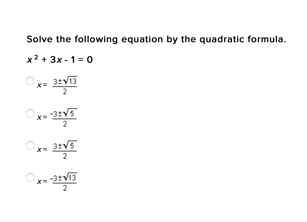 Solve the following equation by the quadratic formula.
x2 + 3x - 1 = 0
3+V13
X=
2
3+V5
X=
2
-3+V13
X=
2
