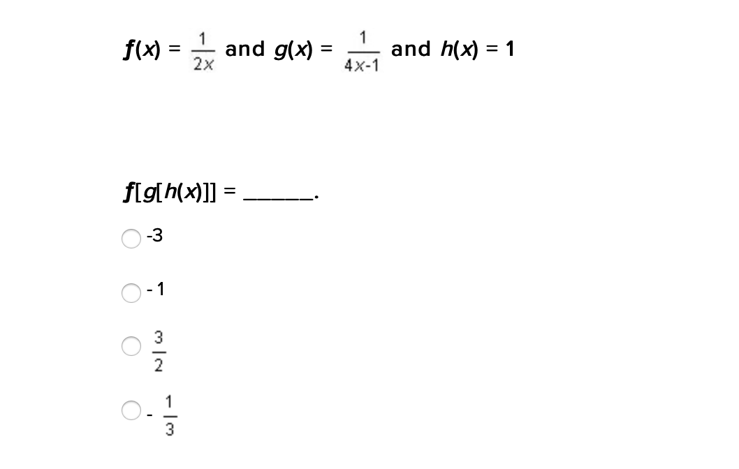 1
f(x)
and g(x) =
2x
1
and h(x) = 1
4x-1
%3D
flg[h(x)]] =
-3
1
2
1
- I3
O O
