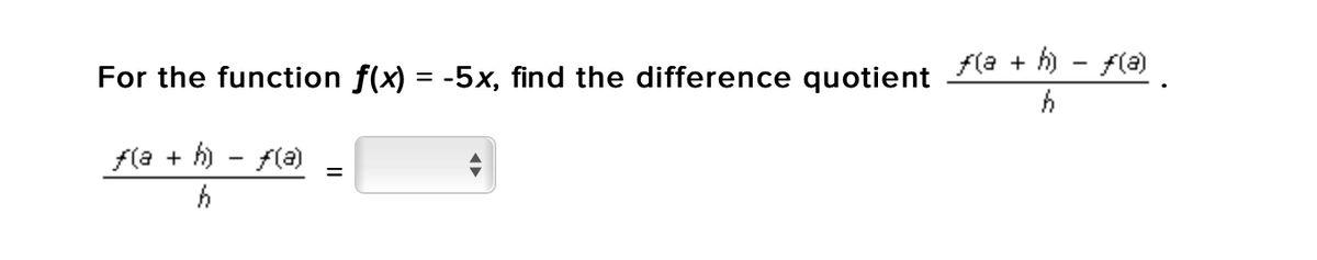 -
For the function f(x) = -5x, find the difference quotient (a + h) − ƒ(a) .
h
f(a+h)-f(a)
h
=