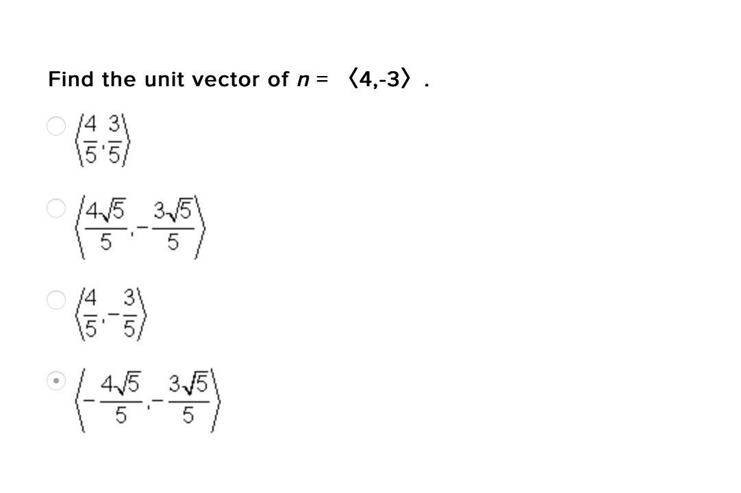 Find the unit vector of n = (4,-3) .
14 3
\5'5/
0 /45 35
5
O 14 31
45 35
5
