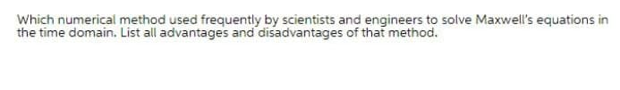 Which numerical method used frequently by scientists and engineers to solve Maxwell's equations in
the time domain. List all advantages and disadvantages of that method.
