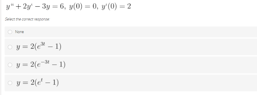 y“ + 2y' – 3y = 6, y(0) = 0, y'(0) = 2
%3D
Select the correct response:
None
y = 2(e* – 1)
O y = 2(e-3t – 1)
O y = 2(e' – 1)
||
