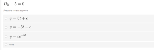 Dy +5 = 0
Select the coect response
y = 5t + c
O y = -5t +c
-5t
O y = ce-bt
O None
