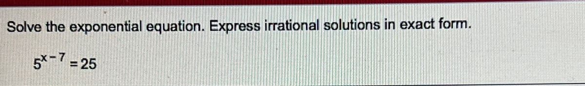 Solve the exponential equation. Express irrational solutions in exact form.
5-7= 25
%3D
