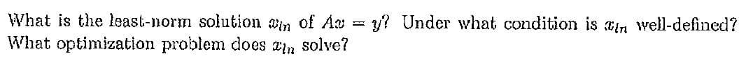 What is the least-norm solution an of Az = y? Under what condition is in well-defined?
What optimization problem does in solve?