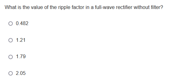 What is the value of the ripple factor in a full-wave rectifier without filter?
O 0.482
O 1.21
O 1.79
O 2.05
