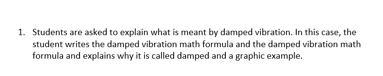 1. Students are asked to explain what is meant by damped vibration. In this case, the
student writes the damped vibration math formula and the damped vibration math
formula and explains why it is called damped and a graphic example.
