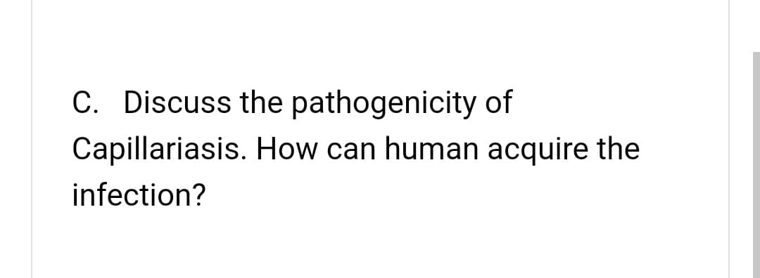 C. Discuss the pathogenicity of
Capillariasis.
infection?
How can human acquire the