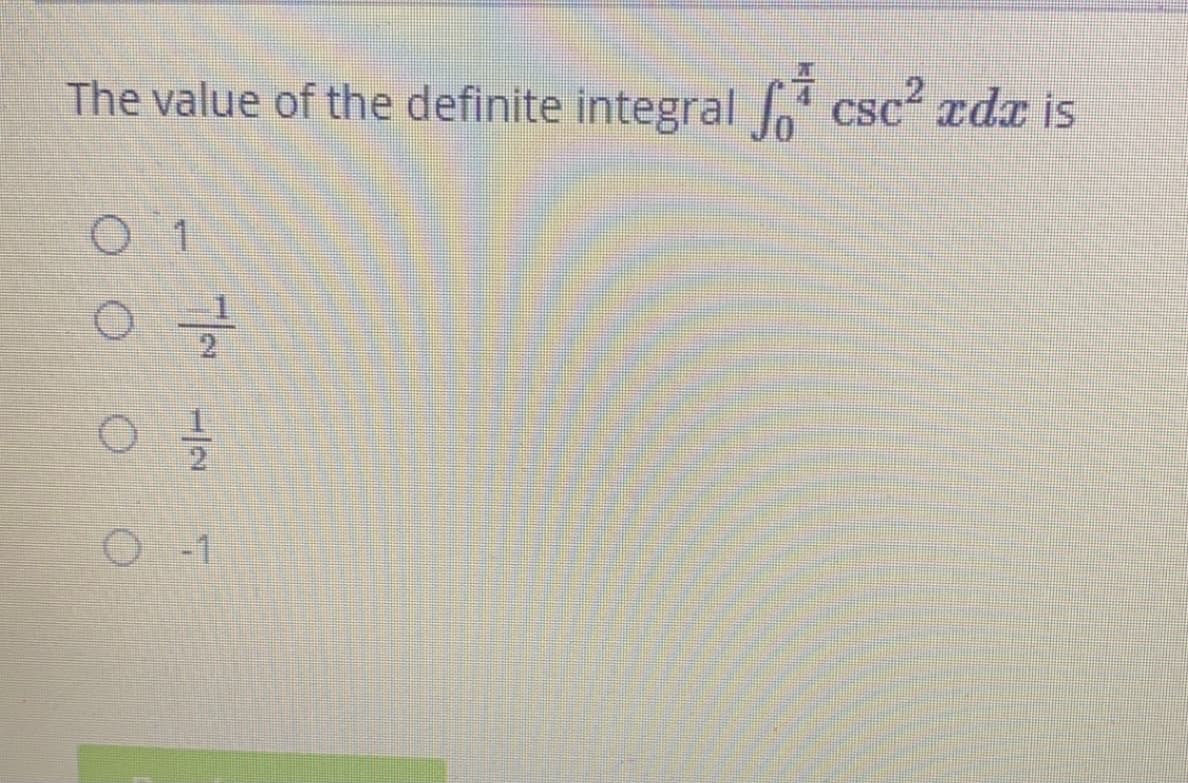 The value of the definite integral csc2 adr is
O-1
