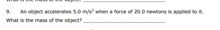 9.
An object accelerates 5.0 m/s? when a force of 20.0 newtons is applied to it.
What is the mass of the object?
