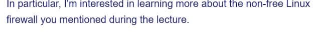 In particular, I'm interested in learning more about the non-free Linux
firewall you mentioned during the lecture.