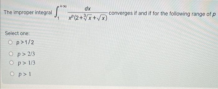 The improper integral
Select one:
Op>1/2
Op> 2/3
Op>1/3
O p > 1
+∞
dx
XP (2+√x+√√x)
-converges if and if for the following range of p