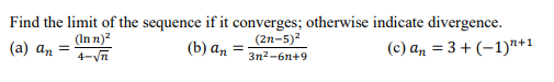 Find the limit of the sequence if it converges; otherwise indicate divergence.
(a) an =
(Inn)²
4-√√n
(b) an
(2n-5)²
3n²-6n+9
(c) an = 3+ (-1)+1