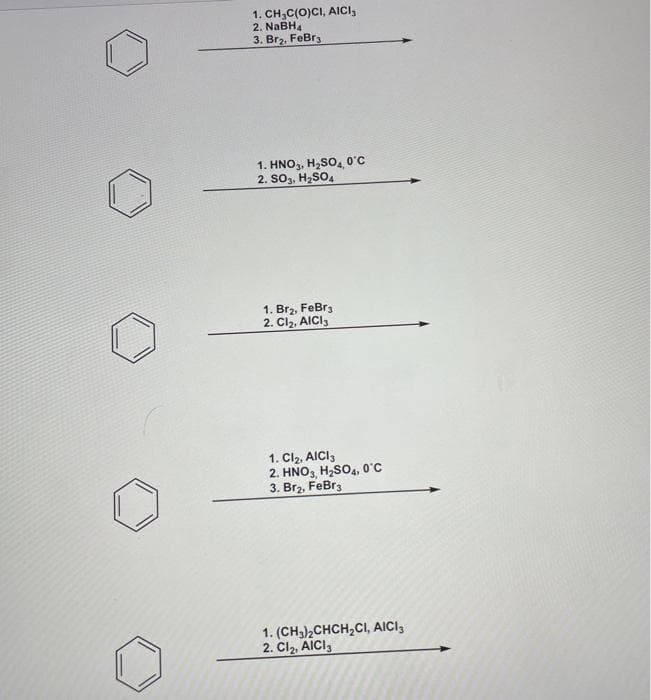 1. CH₂C(O)CI, AICI,
2. NaBH4
3. Br₂. FeBr3
1. HNO3, H₂SO4, 0°C
2. SO3, H₂SO4
1. Br₂, FeBr 3
2. Cl₂, AICI 3
1. Cl₂, AICI3
2. HNO3, H₂SO4, 0°C
3. Br₂, FeBr3
1. (CH3)2CHCH₂CI, AICI,
2. Cl₂, AICI