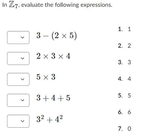 In Z7, evaluate the following expressions.
<
3- (2 x 5)
2 × 3 × 4
5 x 3
3+4+5
3² +4²
1. 1
2. 2
3. 3
4. 4
5. 5
6. 6
7. 0