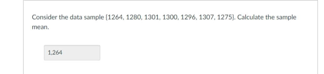 Consider the data sample {1264, 1280, 1301, 1300, 1296, 1307, 1275}. Calculate the sample
mean.
1.264
