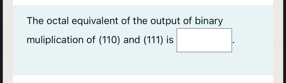 The octal equivalent of the output of binary
muliplication of (110) and (111) is
