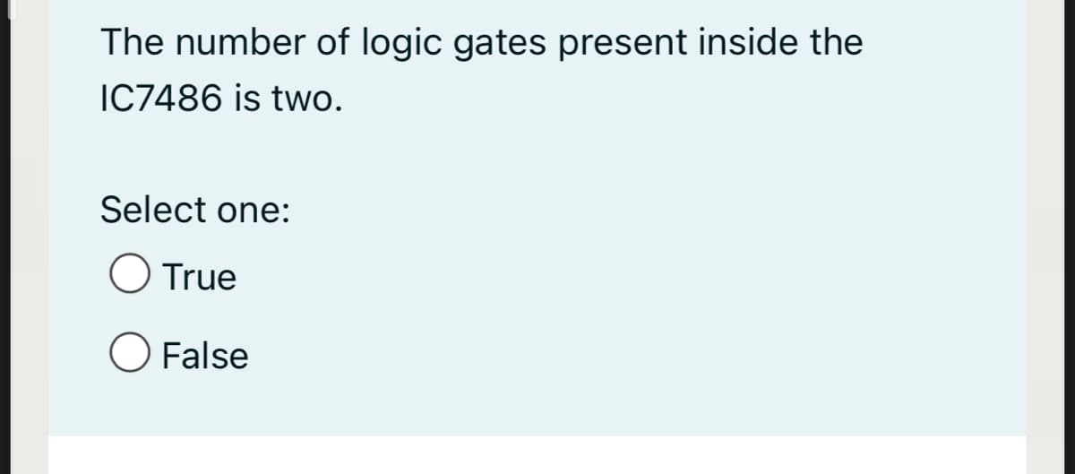 The number of logic gates present inside the
IC7486 is two.
Select one:
True
False
