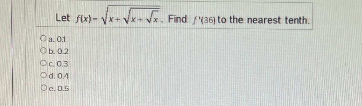 Let fx)= Vx+ Vx+ Vx.
x. Find f(36) to the nearest tenth.
O a. 0.1
O b. 0.2
O c. 0.3
Od. 0.4
O e. 0.5
