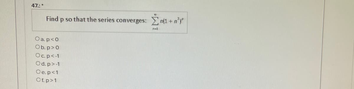 47.:*
Find p so that the series converges: n(1+n')
n-1
O a.p<0
Ob.p>0
Oc.p<-1
Od. p>-1
Oe.p<1
Of.p>1
