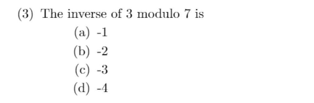 (3) The inverse of 3 modulo 7 is
(a) -1
(b) -2
(c) -3
(d) -4