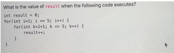 What is the value of result when the following code executes?
int result = 0;
for(int i=1; i <= 5; i++) {
}
for(int k=i+1; k <= 5; k++) {
result++;
}