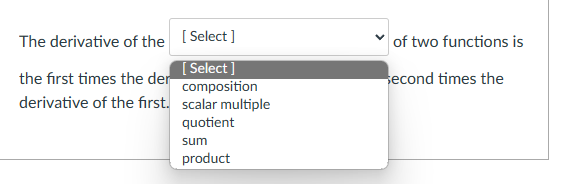 The derivative of the [Select]
the first times the der
derivative of the first.
[Select]
composition
scalar multiple
quotient
sum
product
of two functions is
second times the