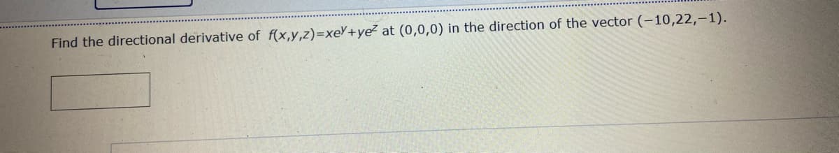 Find the directional derivative of f(x,y,z)=xeY+ye² at (0,0,0) in the direction of the vector (-10,22,-1).
