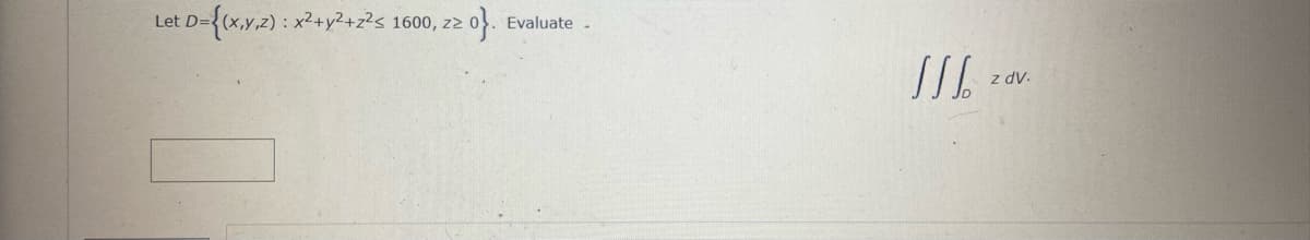 Let D-{tx.y,2) : x²+y?+z?s
1600, zz
Evaluate -
z dv.
