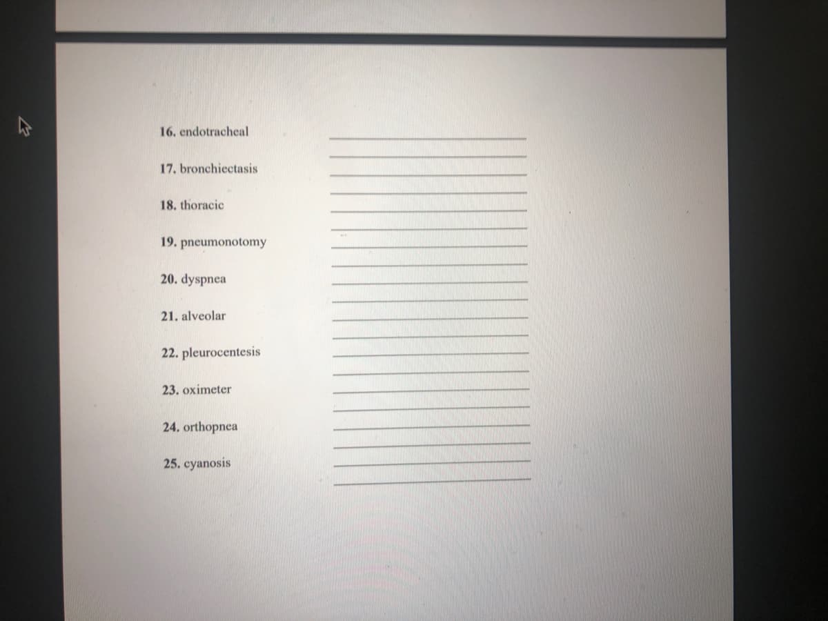 16. endotracheal
17. bronchiectasis
18. thoracic
19. pneumonotomy
20. dyspnea
21. alveolar
22. pleurocentesis
23. oximeter
24. orthopnea
25. cyanosis
