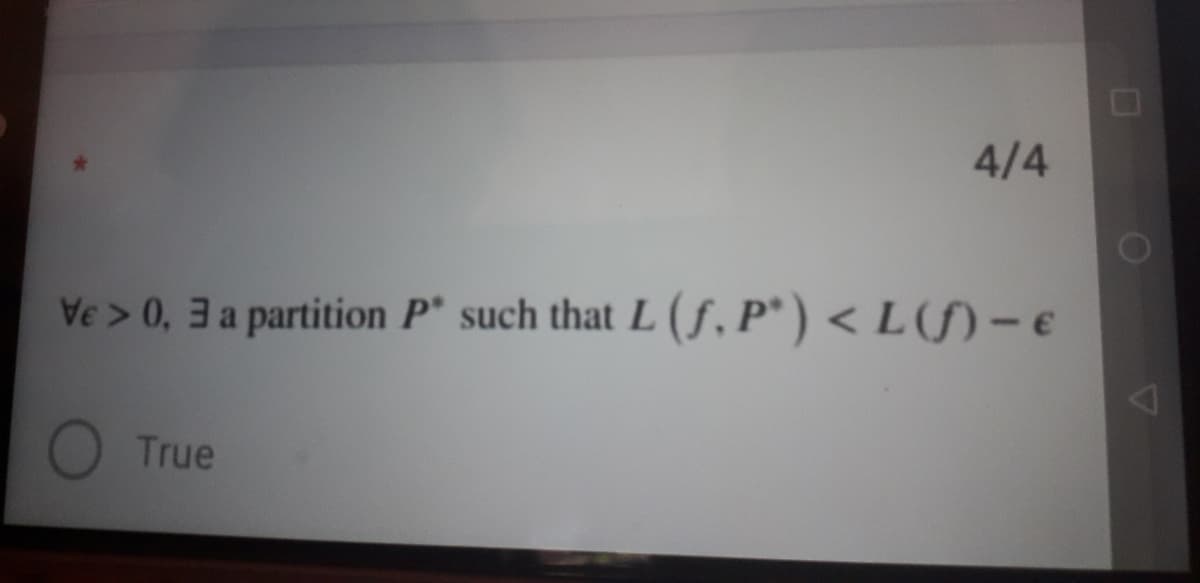 4/4
Ve > 0, 3 a partition P* such that L (f, P*) < L(f) – e
True
