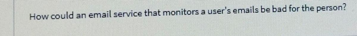 How could an email service that monitors a user's emails be bad for the person?
