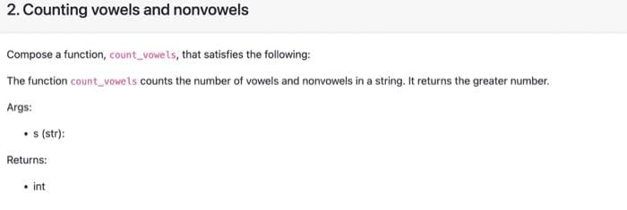 2. Counting vowels and nonvowels
Compose a function, count_vowels, that satisfies the following:
The function count_vowels counts the number of vowels and nonvowels in a string. It returns the greater number.
Args:
• (str):
Returns:
• int
