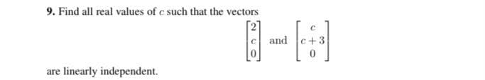 9. Find all real values of c such that the vectors
and
+3
are linearly independent.
