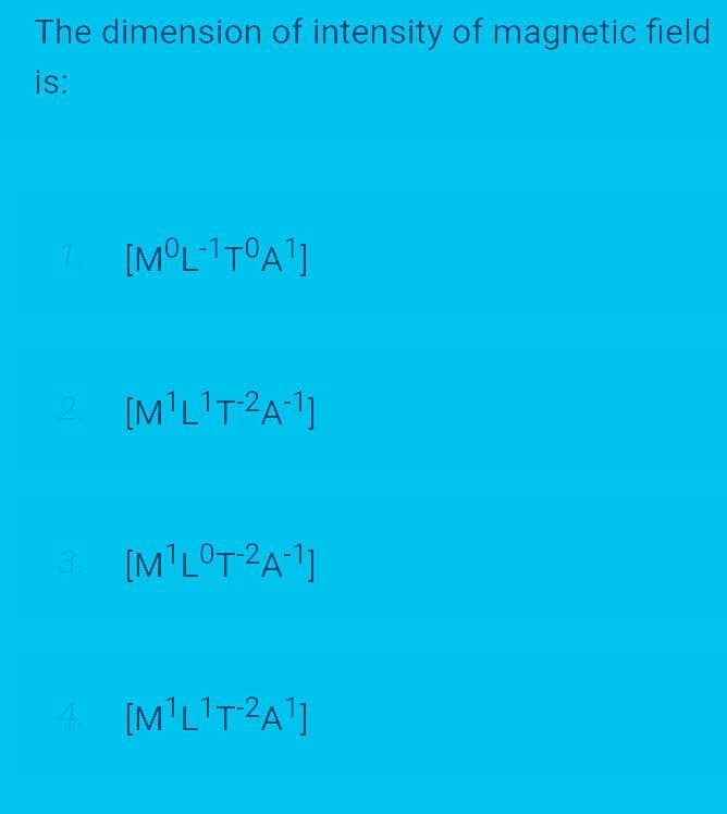 The dimension of intensity of magnetic field
is:
[M'L'T?A1]
3.
[M'L°T2A]
4 (M'L'T2A']
